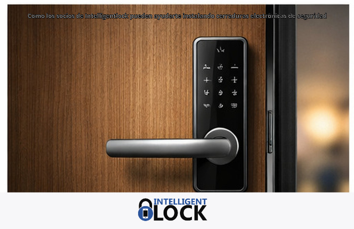 Como los socios de Intelligentlock pueden ayudarte instalando cerraduras electrónicas de seguridad