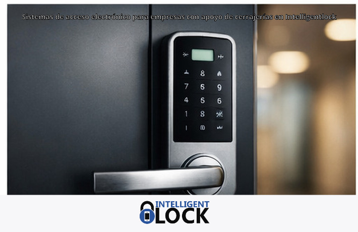 Sistemas de acceso electrónico para empresas con apoyo de cerrajerías en Intelligentlock